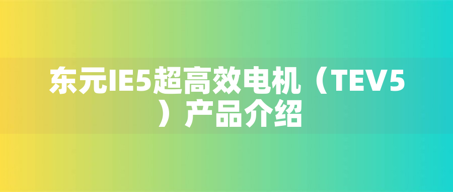 東元IE5超高效電機(jī)（TEV5）產(chǎn)品介紹