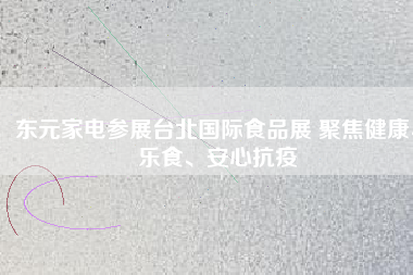 東元家電參展臺(tái)北國(guó)際食品展 聚焦健康、樂(lè)食、安心抗疫