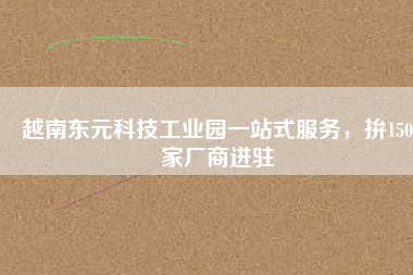 越南東元科技工業(yè)園一站式服務(wù)，拚150家廠商進(jìn)駐