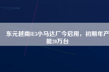 東元越南IE3小馬達(dá)廠今啟用，初期年產(chǎn)能20萬(wàn)臺(tái)