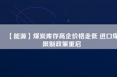 【能源】煤炭庫存高企價格走低 進(jìn)口煤限制政策重啟