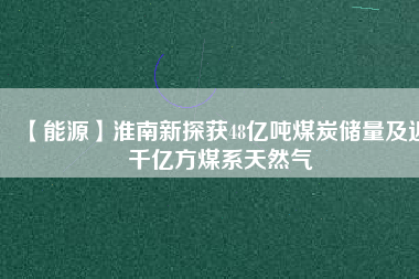 【能源】淮南新探獲48億噸煤炭儲量及近千億方煤系天然氣