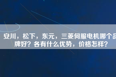 安川，松下，東元，三菱伺服電機(jī)哪個(gè)品牌好？各有什么優(yōu)勢(shì)，價(jià)格怎樣？