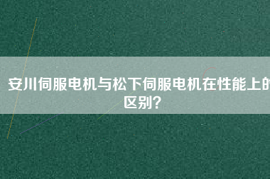 安川伺服電機(jī)與松下伺服電機(jī)在性能上的區(qū)別？