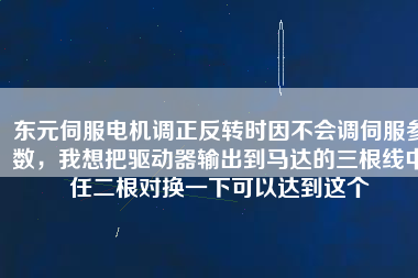 東元伺服電機調正反轉時因不會調伺服參數，我想把驅動器輸出到馬達的三根線中任二根對換一下可以達到這個