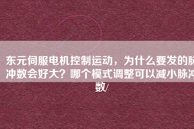 東元伺服電機控制運動，為什么要發(fā)的脈沖數會好大？哪個模式調整可以減小脈沖數/