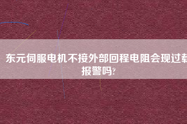 東元伺服電機(jī)不接外部回程電阻會現(xiàn)過載報(bào)警嗎?