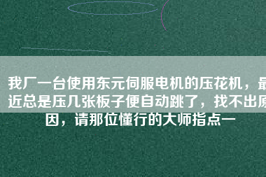 我廠一臺使用東元伺服電機(jī)的壓花機(jī)，最近總是壓幾張板子便自動跳了，找不出原因，請那位懂行的大師指點(diǎn)一