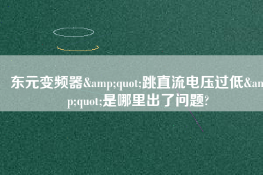 東元變頻器&quot;跳直流電壓過(guò)低&quot;是哪里出了問(wèn)題?