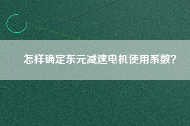 怎樣確定東元減速電機使用系數(shù)？