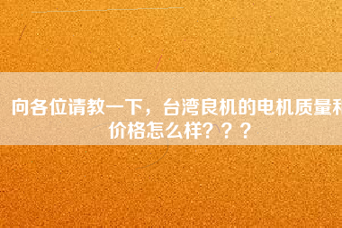 向各位請教一下，臺灣良機的電機質量和價格怎么樣？？？