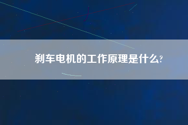 剎車電機的工作原理是什么?