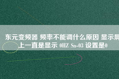 東元變頻器 頻率不能調(diào)什么原因 顯示屏上一直是顯示 0HZ Sn-03 設(shè)置是0