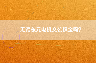 無(wú)錫東元電機(jī)交公積金嗎？