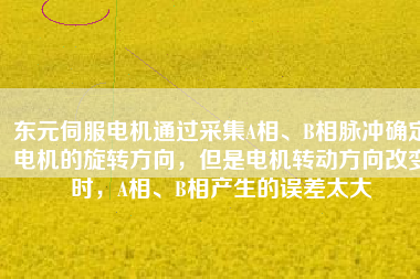 東元伺服電機(jī)通過采集A相、B相脈沖確定電機(jī)的旋轉(zhuǎn)方向，但是電機(jī)轉(zhuǎn)動方向改變時，A相、B相產(chǎn)生的誤差太大