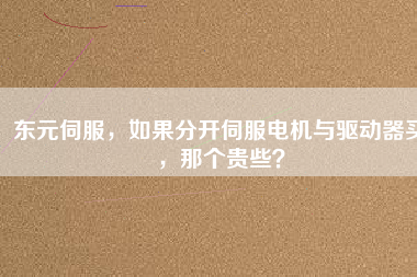 東元伺服，如果分開伺服電機與驅(qū)動器買，那個貴些？