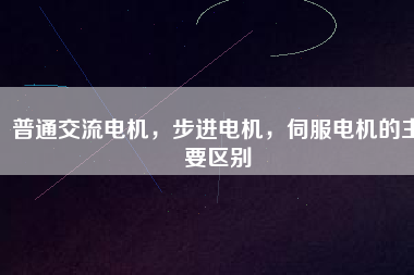 普通交流電機(jī)，步進(jìn)電機(jī)，伺服電機(jī)的主要區(qū)別