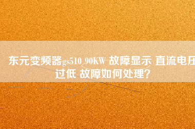 東元變頻器gs510 90KW 故障顯示 直流電壓過低 故障如何處理？