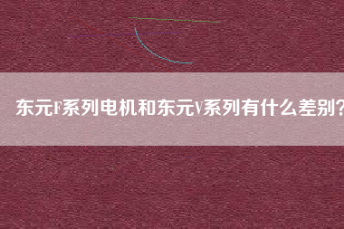 東元F系列電機和東元V系列有什么差別？